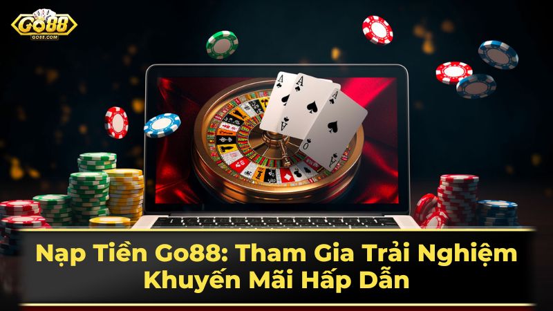 Nạp Tiền Go88: Tham Gia Trải Nghiệm Khuyến Mãi Hấp Dẫn 1 Các phương thức nạp tiền Go88